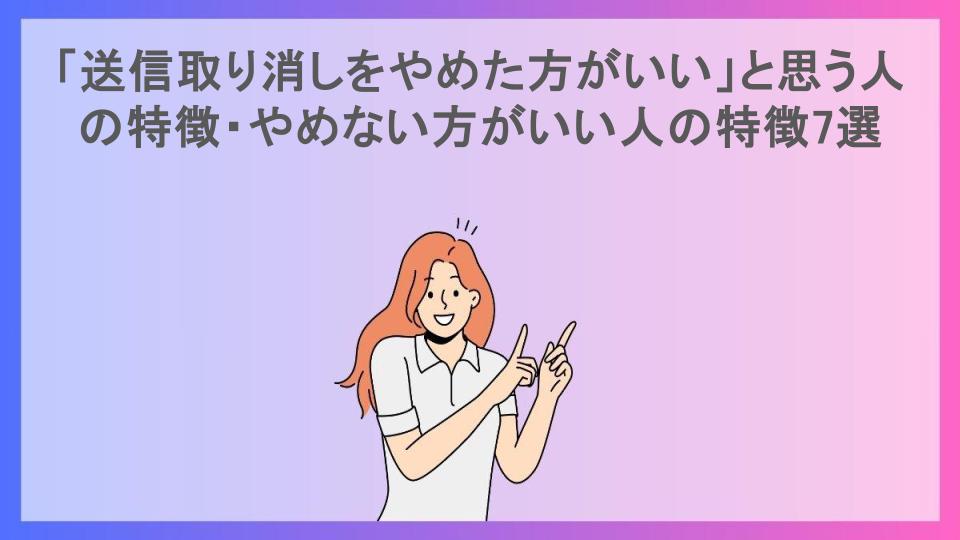 「送信取り消しをやめた方がいい」と思う人の特徴・やめない方がいい人の特徴7選